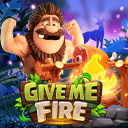 GIVE ME FIRE